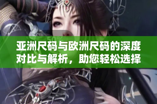 亚洲尺码与欧洲尺码的深度对比与解析，助您轻松选择合适服装