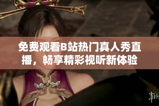 免费观看B站热门真人秀直播，畅享精彩视听新体验