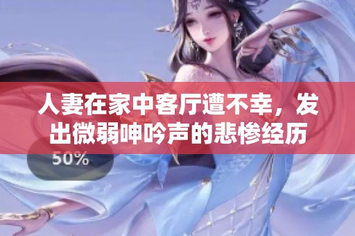 人妻在家中客厅遭不幸，发出微弱呻吟声的悲惨经历