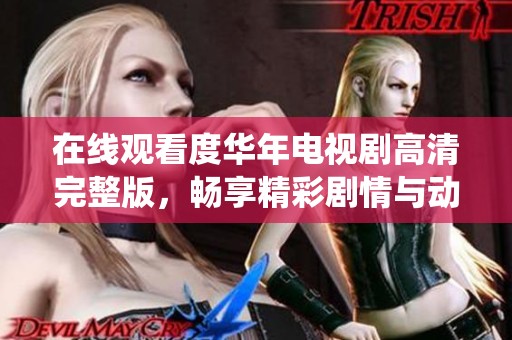 在线观看度华年电视剧高清完整版，畅享精彩剧情与动人演绎