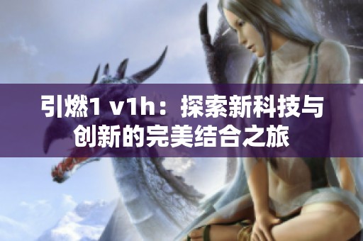 引燃1 v1h：探索新科技与创新的完美结合之旅