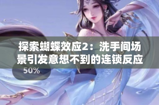 探索蝴蝶效应2：洗手间场景引发意想不到的连锁反应