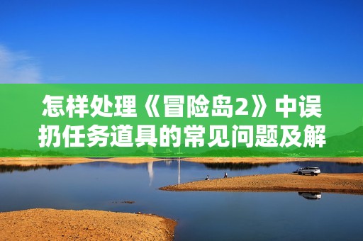 怎样处理《冒险岛2》中误扔任务道具的常见问题及解决办法