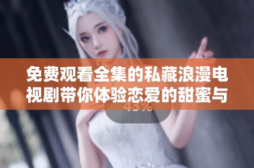 免费观看全集的私藏浪漫电视剧带你体验恋爱的甜蜜与感动