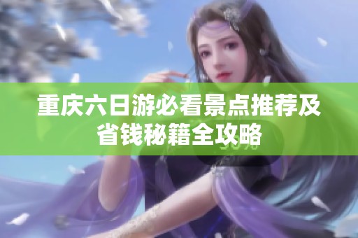 重庆六日游必看景点推荐及省钱秘籍全攻略
