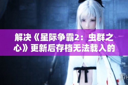 解决《星际争霸2：虫群之心》更新后存档无法载入的问题详细指南