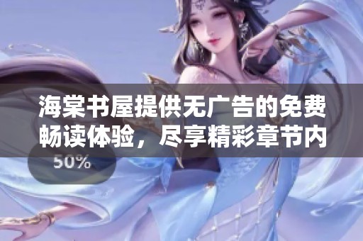 海棠书屋提供无广告的免费畅读体验，尽享精彩章节内容
