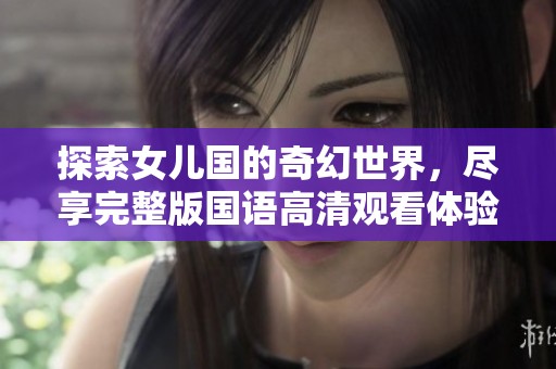 探索女儿国的奇幻世界，尽享完整版国语高清观看体验
