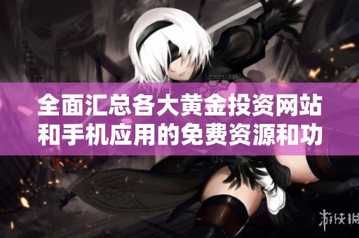 全面汇总各大黄金投资网站和手机应用的免费资源和功能介绍