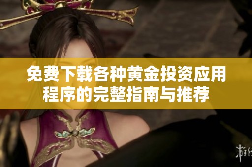 免费下载各种黄金投资应用程序的完整指南与推荐