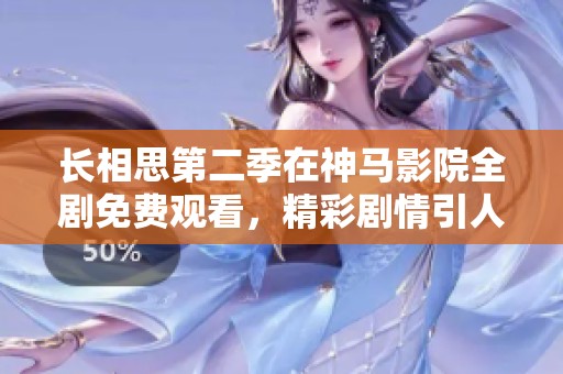 长相思第二季在神马影院全剧免费观看，精彩剧情引人入胜不容错过