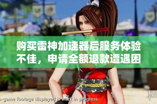 购买雷神加速器后服务体验不佳，申请全额退款遭遇困难