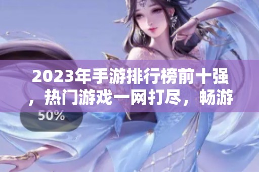 2023年手游排行榜前十强，热门游戏一网打尽，畅游游戏世界！