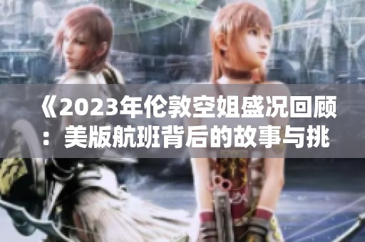 《2023年伦敦空姐盛况回顾：美版航班背后的故事与挑战》