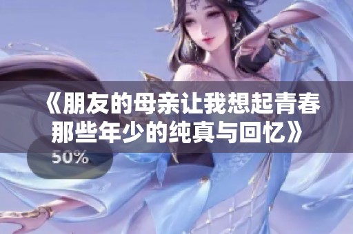 《朋友的母亲让我想起青春那些年少的纯真与回忆》