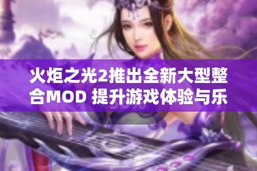 火炬之光2推出全新大型整合MOD 提升游戏体验与乐趣