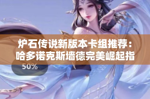 炉石传说新版本卡组推荐：哈多诺克斯墙德完美崛起指南