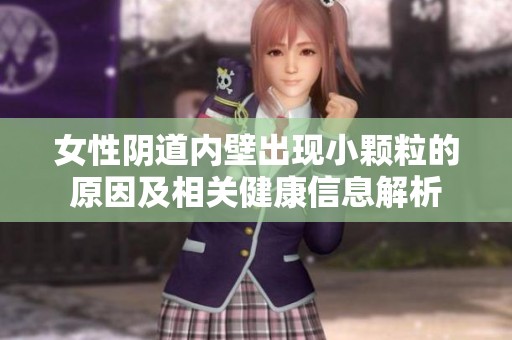 女性阴道内壁出现小颗粒的原因及相关健康信息解析