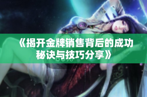 《揭开金牌销售背后的成功秘诀与技巧分享》