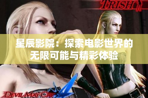 星辰影院：探索电影世界的无限可能与精彩体验