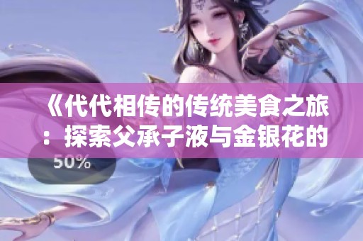 《代代相传的传统美食之旅：探索父承子液与金银花的魅力》