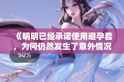 《明明已经承诺使用避孕套，为何仍然发生了意外情况》
