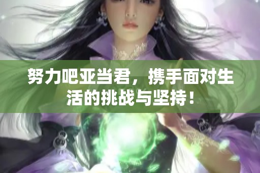 努力吧亚当君，携手面对生活的挑战与坚持！