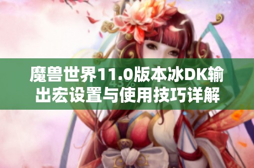 魔兽世界11.0版本冰DK输出宏设置与使用技巧详解