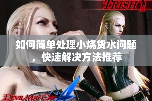如何简单处理小烧货水问题，快速解决方法推荐