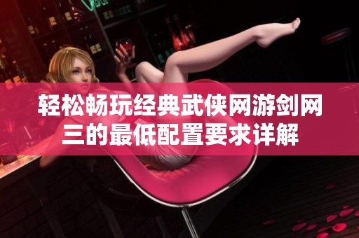 轻松畅玩经典武侠网游剑网三的最低配置要求详解