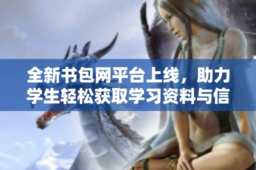 全新书包网平台上线，助力学生轻松获取学习资料与信息分享