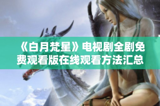 《白月梵星》电视剧全剧免费观看版在线观看方法汇总与分享