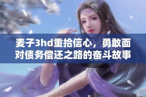 麦子3hd重拾信心，勇敢面对债务偿还之路的奋斗故事