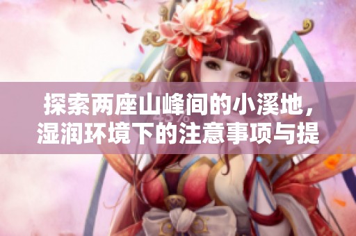 探索两座山峰间的小溪地，湿润环境下的注意事项与提示