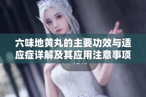 六味地黄丸的主要功效与适应症详解及其应用注意事项