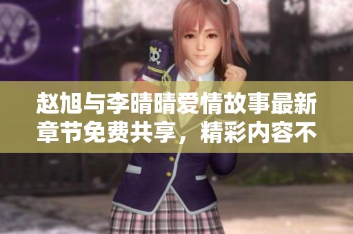 赵旭与李晴晴爱情故事最新章节免费共享，精彩内容不容错过