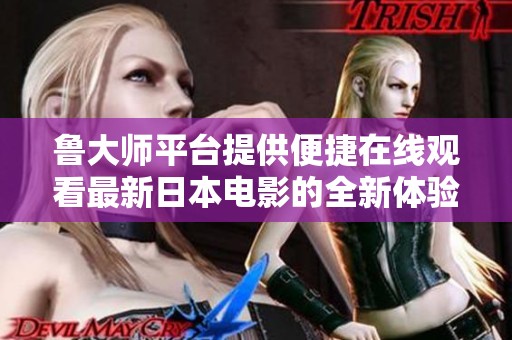 鲁大师平台提供便捷在线观看最新日本电影的全新体验