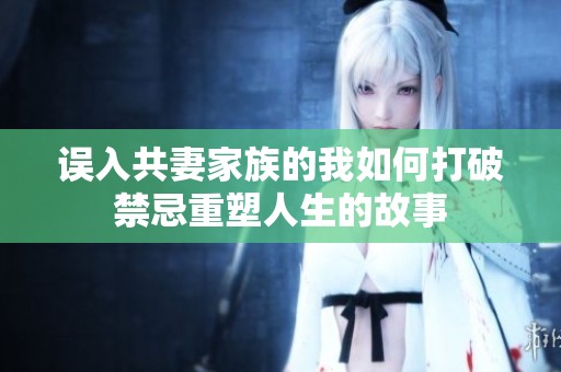 误入共妻家族的我如何打破禁忌重塑人生的故事