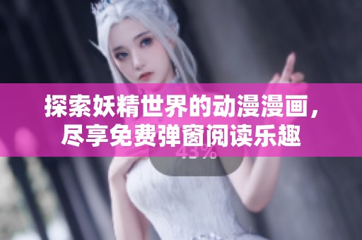 探索妖精世界的动漫漫画，尽享免费弹窗阅读乐趣