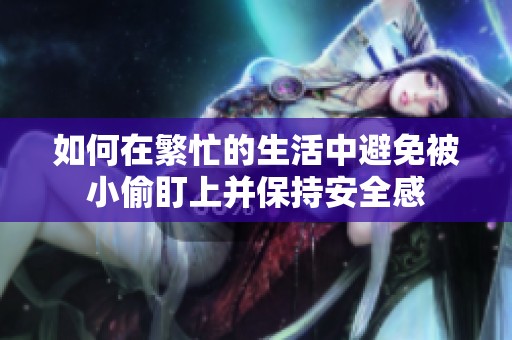 如何在繁忙的生活中避免被小偷盯上并保持安全感