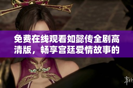 免费在线观看如懿传全剧高清版，畅享宫廷爱情故事的精彩与温情