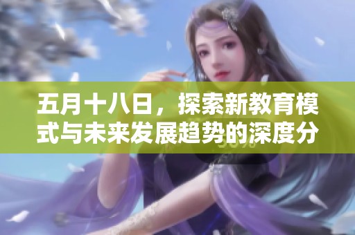 五月十八日，探索新教育模式与未来发展趋势的深度分析与讨论