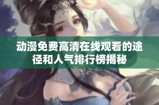 动漫免费高清在线观看的途径和人气排行榜揭秘
