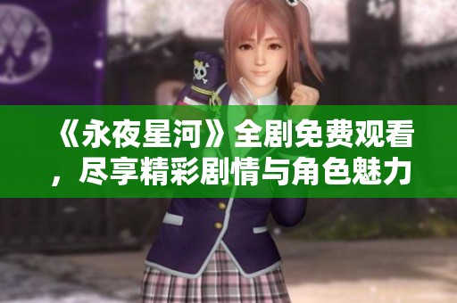 《永夜星河》全剧免费观看，尽享精彩剧情与角色魅力的最佳选择