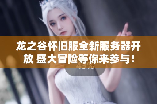 龙之谷怀旧服全新服务器开放 盛大冒险等你来参与！