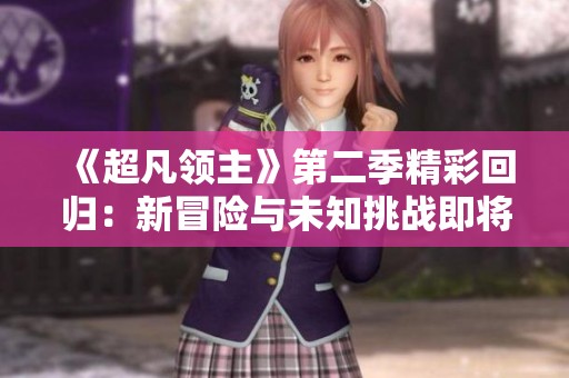 《超凡领主》第二季精彩回归：新冒险与未知挑战即将展开
