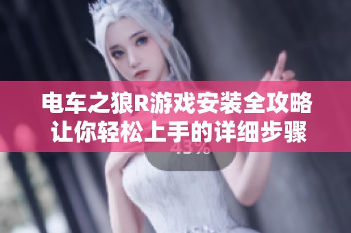 电车之狼R游戏安装全攻略 让你轻松上手的详细步骤