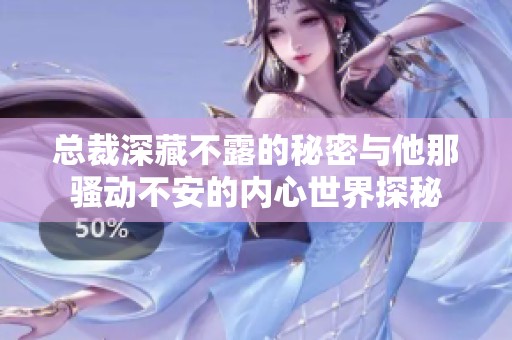 总裁深藏不露的秘密与他那骚动不安的内心世界探秘