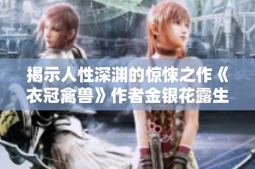 揭示人性深渊的惊悚之作《衣冠禽兽》作者金银花露生平探秘