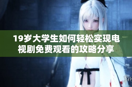 19岁大学生如何轻松实现电视剧免费观看的攻略分享